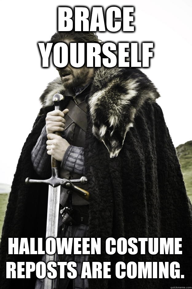 Brace yourself  Halloween costume reposts are coming.   Winter is coming