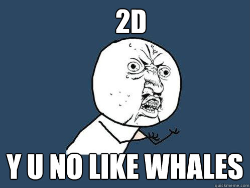 2D y u no like whales  Y U No