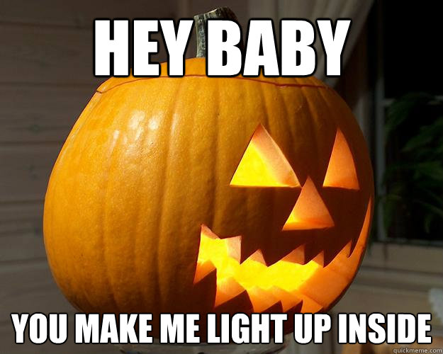 hey baby you make me light up inside - hey baby you make me light up inside  Pumpkin Pickup Lines