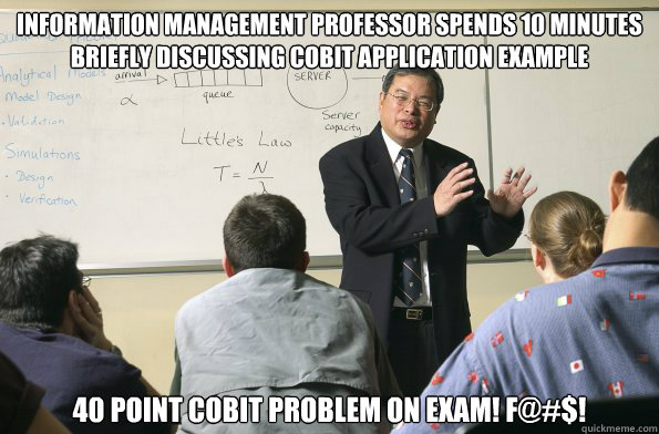 Information Management Professor spends 10 minutes briefly discussing COBIT application example 40 point cobit problem on exam! F@#$! - Information Management Professor spends 10 minutes briefly discussing COBIT application example 40 point cobit problem on exam! F@#$!  Misc