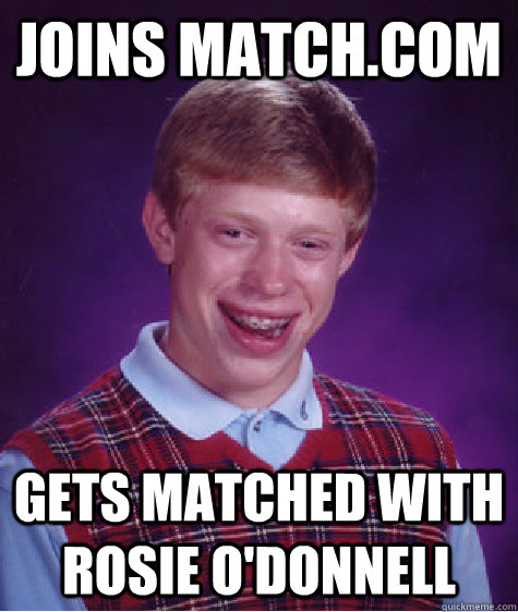 Joins Match.com Gets matched with Rosie O'Donnell  Bad Luck Brian