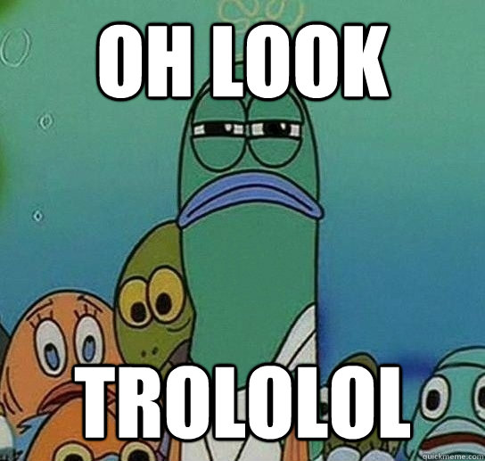 Oh look trololol - Oh look trololol  Serious fish SpongeBob