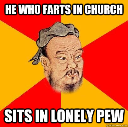 He who farts in Church Sits in lonely pew - He who farts in Church Sits in lonely pew  Confucius says