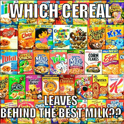    WHICH CEREAL     LEAVES BEHIND THE BEST MILK?? Misc