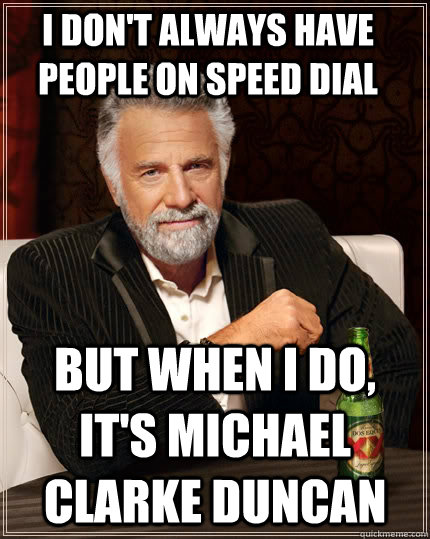 I don't always have people on speed dial but when i do, it's Michael Clarke Duncan  The Most Interesting Man In The World