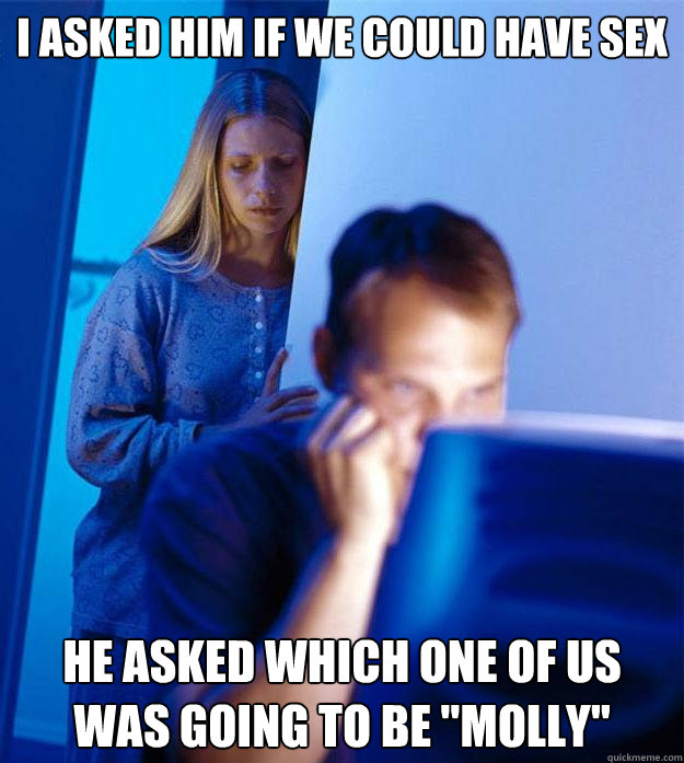 I asked him if we could have sex He asked which one of us was going to be 