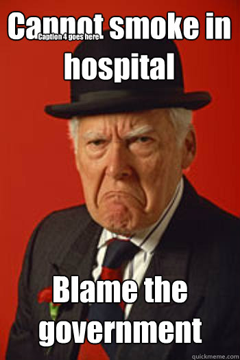 Cannot smoke in hospital Blame the government  Caption 4 goes here  Pissed old guy