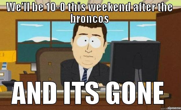 WE'LL BE 10-0 THIS WEEKEND AFTER THE BRONCOS AND ITS GONE aaaand its gone