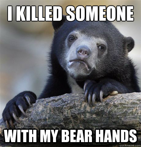 I killed Someone With my bear hands - I killed Someone With my bear hands  Confession Bear