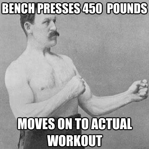 Bench presses 450  pounds Moves on to actual workout  - Bench presses 450  pounds Moves on to actual workout   overly manly man