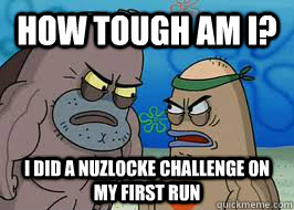 How tough am I? I did a nuzlocke challenge on my first run - How tough am I? I did a nuzlocke challenge on my first run  How tough am I