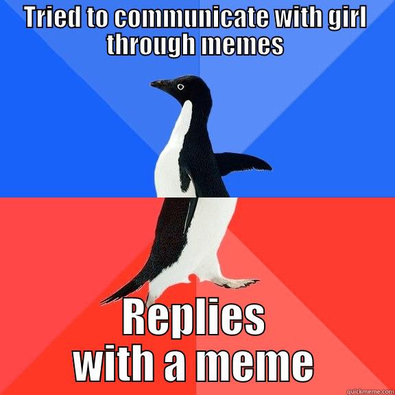 TRIED TO COMMUNICATE WITH GIRL THROUGH MEMES REPLIES WITH A MEME Socially Awkward Awesome Penguin