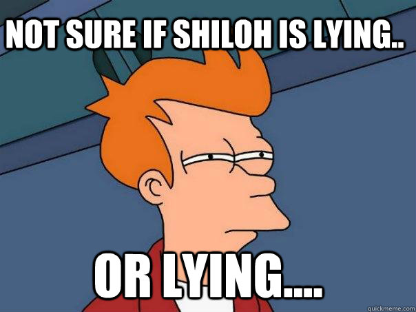 Not sure if Shiloh is lying.. Or lying....  Futurama Fry