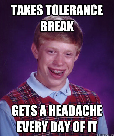 Takes tolerance break gets a headache every day of it  Bad Luck Brian