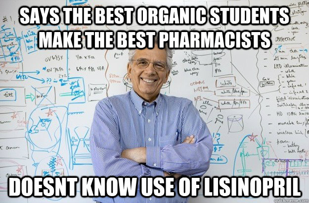 says the best organic students make the best pharmacists doesnt know use of lisinopril - says the best organic students make the best pharmacists doesnt know use of lisinopril  Engineering Professor