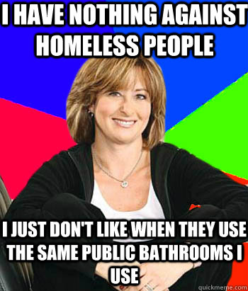 I have nothing against homeless people I just don't like when they use the same public bathrooms I use  Sheltering Suburban Mom