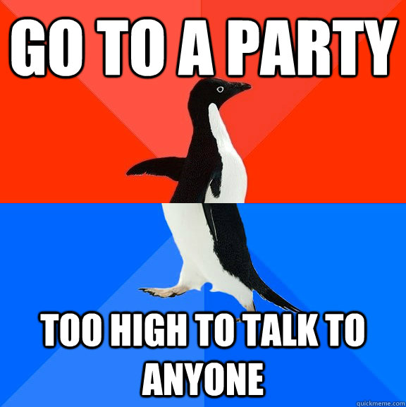 Go to a party too high to talk to anyone  Socially Awesome Awkward Penguin