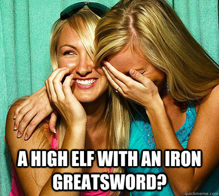  A high elf with an iron greatsword?  Laughing Girls