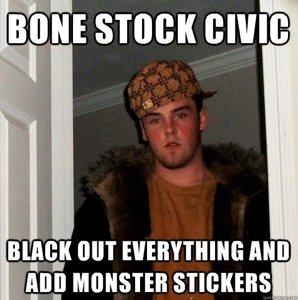 bone stock civic black out everything and add monster stickers  Scumbag Steve