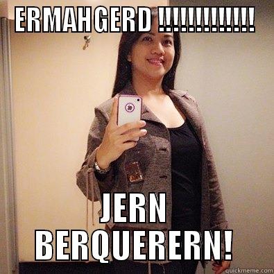 ERMAHGERD !!!!!!!!!!!!! JERN BERQUERERN! Misc