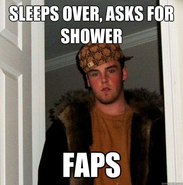 Sleeps over, asks for shower faps  Scumbag Steve