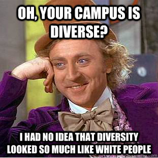 Oh, Your campus is diverse? I had no idea that diversity looked so much like white people  Creepy Wonka