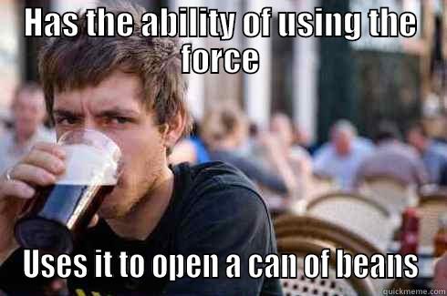 HAS THE ABILITY OF USING THE FORCE USES IT TO OPEN A CAN OF BEANS Lazy College Senior