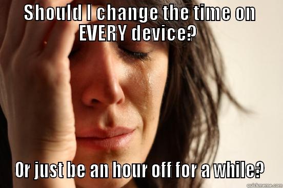 SHOULD I CHANGE THE TIME ON EVERY DEVICE?  OR JUST BE AN HOUR OFF FOR A WHILE? First World Problems