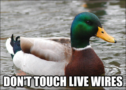  don't touch live wires -  don't touch live wires  Actual Advice Mallard