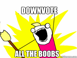 downvote all the boobs  All The Things