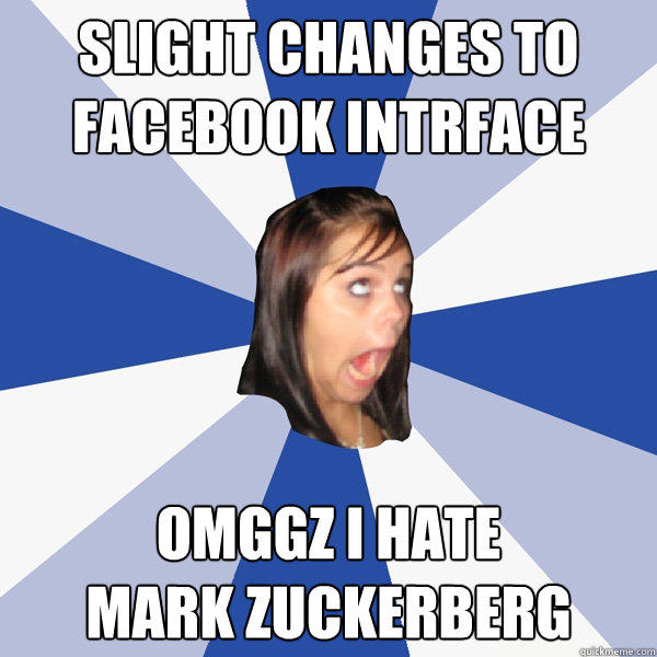 Slight Changes to facebook intrface OMGGz i hate 
mark zuckerberg  - Slight Changes to facebook intrface OMGGz i hate 
mark zuckerberg   Annoying Facebook Girl