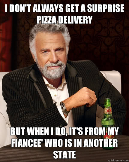 I don't always get a surprise pizza delivery BUT WHEN I DO, it's from my fiancee' who is in another state  Dos Equis man