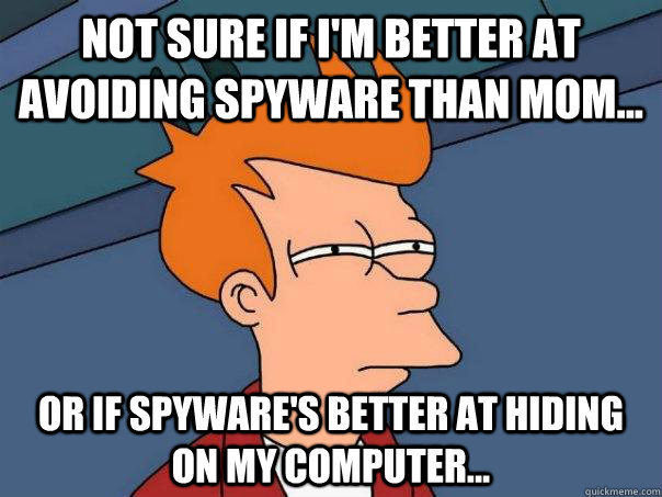 Not sure if I'm better at avoiding spyware than mom... Or if spyware's better at hiding on my computer...   Futurama Fry