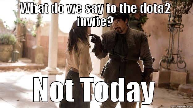 WHAT DO WE SAY TO THE DOTA2 INVITE? NOT TODAY Arya not today