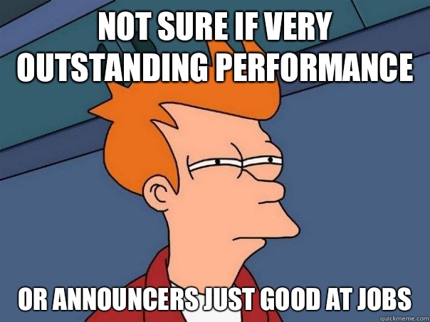 Not sure if very outstanding performance Or announcers just good at jobs  Futurama Fry