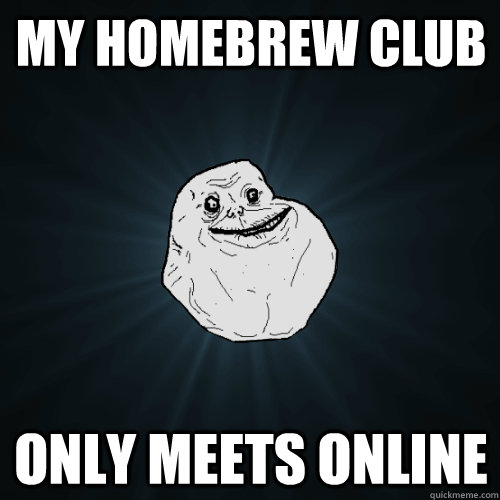 My homebrew club only meets online  Forever Alone