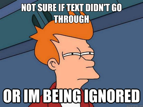 Not sure if text didn't go through Or im being ignored  Futurama Fry