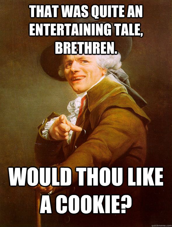 That was quite an entertaining tale, Brethren. Would thou like a cookie? - That was quite an entertaining tale, Brethren. Would thou like a cookie?  Joseph Ducreux