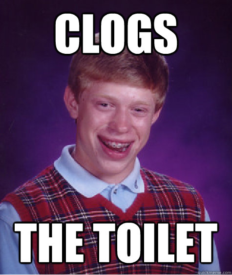 clogs the toilet  Bad Luck Brian