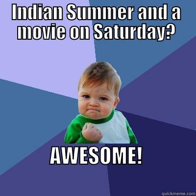 Good plan - INDIAN SUMMER AND A MOVIE ON SATURDAY? AWESOME!                           Success Kid