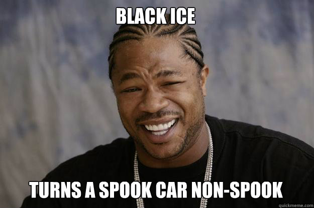 Black ice Turns a spook car non-spook  Xzibit meme