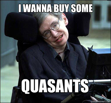 I WANNA BUY SOME QUASANTS  Stephen Hawking