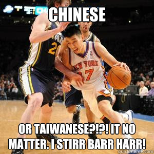 Chinese or Taiwanese?!?! It no matter. I stirr barr harr! - Chinese or Taiwanese?!?! It no matter. I stirr barr harr!  Jeremy Lin