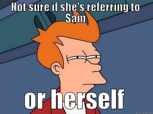 NOT SURE IF SHE'S REFERRING TO SAM OR HERSELF Futurama Fry