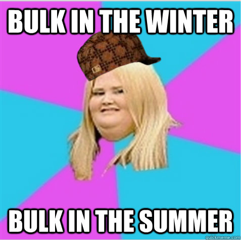 Bulk in the Winter Bulk in the Summer - Bulk in the Winter Bulk in the Summer  scumbag fat girl