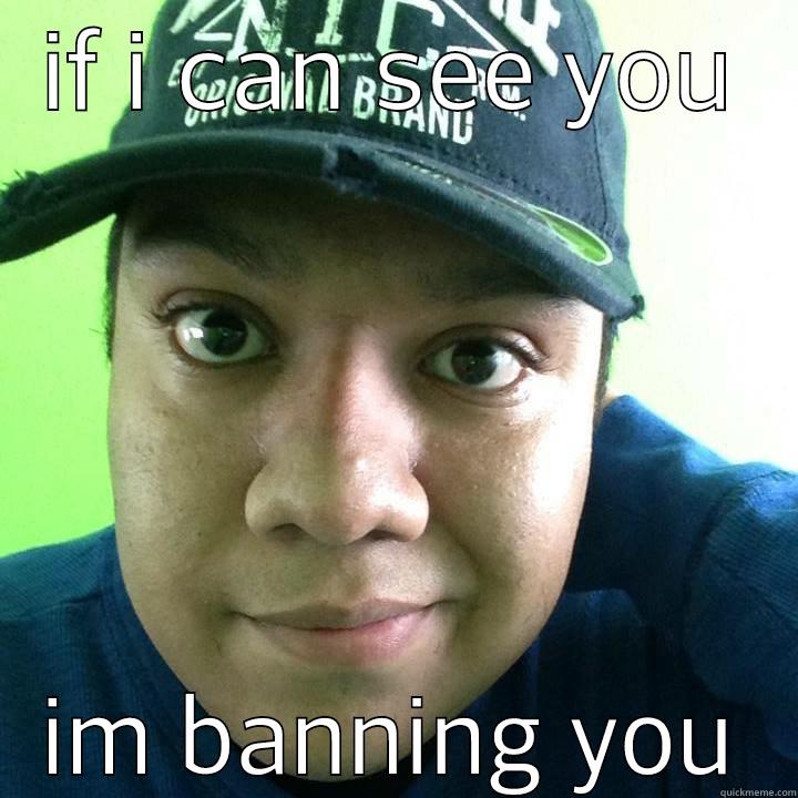 IF I CAN SEE YOU IM BANNING YOU Misc