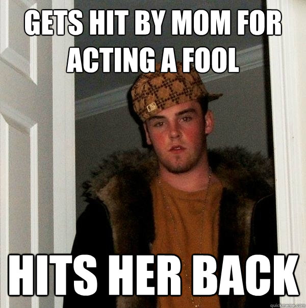 Gets hit by mom for acting a fool hits her back  Scumbag Steve