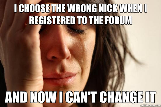 I choose the wrong nick when I registered to the forum and now I can't change it  First World Problems