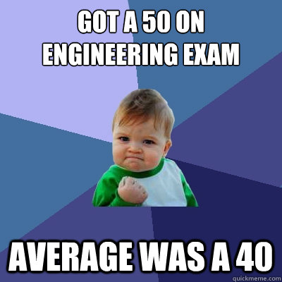 Got a 50 on engineering exam average was a 40  Success Kid