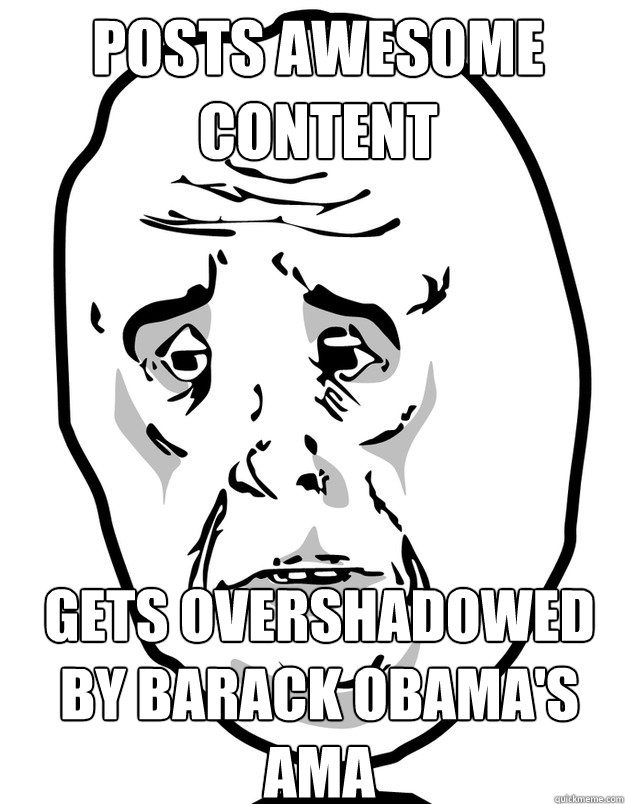 Gets overshadowed by Barack Obama's AMA Posts Awesome Content - Gets overshadowed by Barack Obama's AMA Posts Awesome Content  Okay